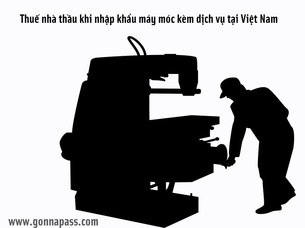 Thuế nhà thầu khi nhập khẩu máy móc kèm dịch vụ tại Việt Nam
