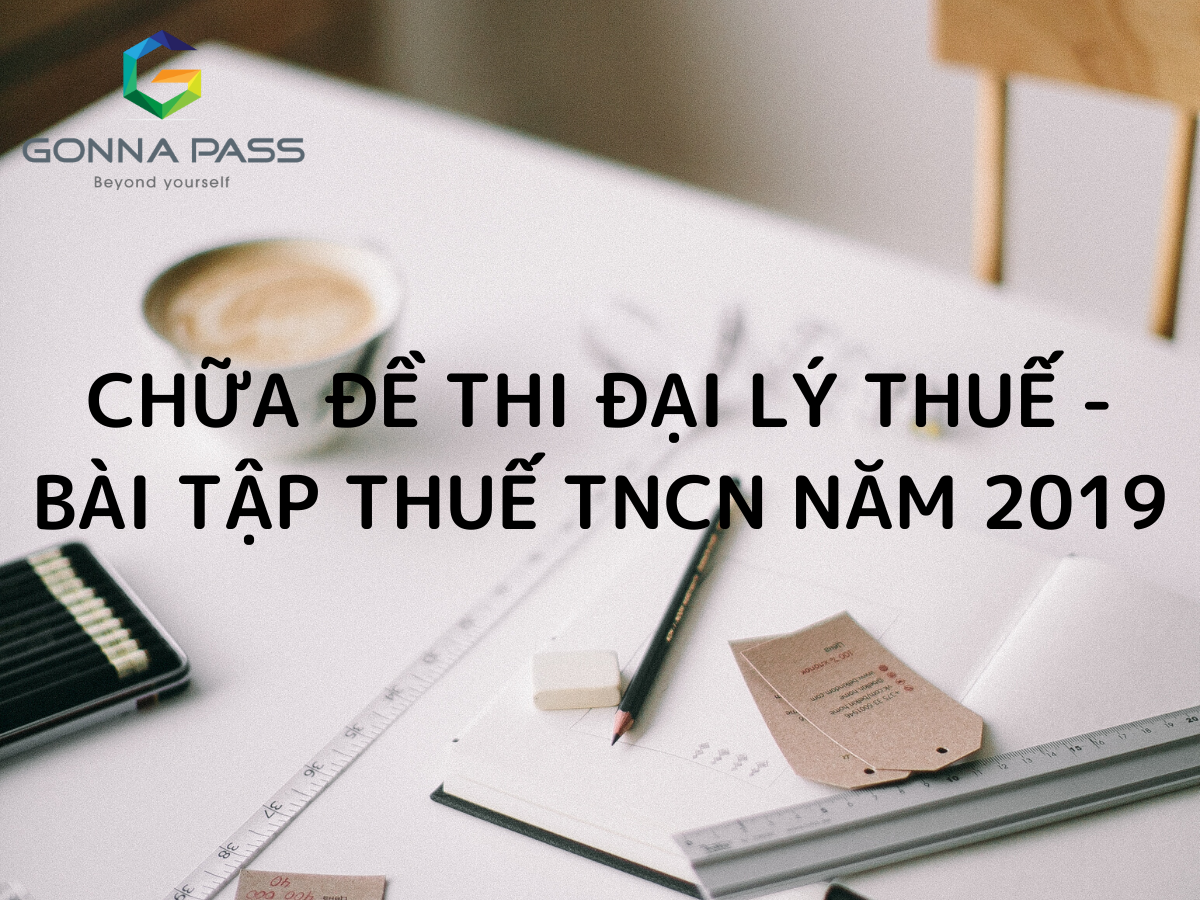 Chữa đề thi Đại lý Thuế – Bài tập thuế TNCN năm 2019